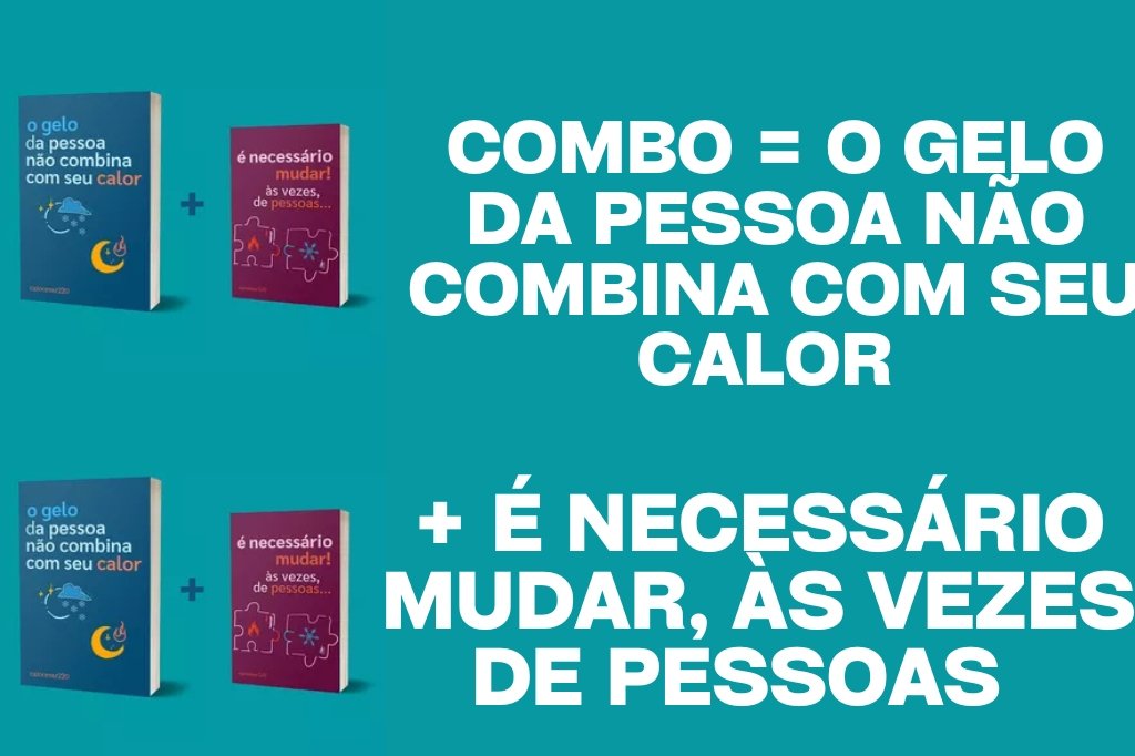 Combo = O gelo da pessoa não combina com seu calor + É necessário mudar, às vezes, de pessoas + BRINDE
